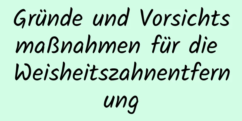 Gründe und Vorsichtsmaßnahmen für die Weisheitszahnentfernung