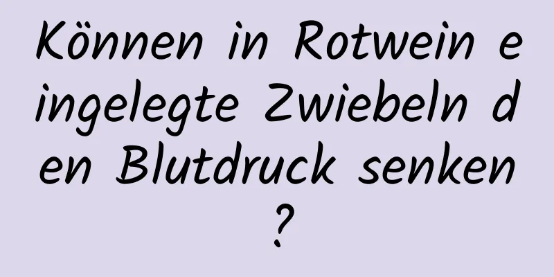 Können in Rotwein eingelegte Zwiebeln den Blutdruck senken?