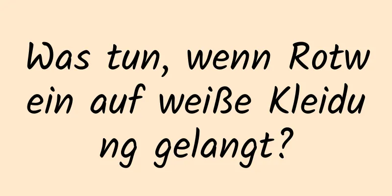 Was tun, wenn Rotwein auf weiße Kleidung gelangt?