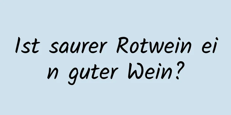 Ist saurer Rotwein ein guter Wein?