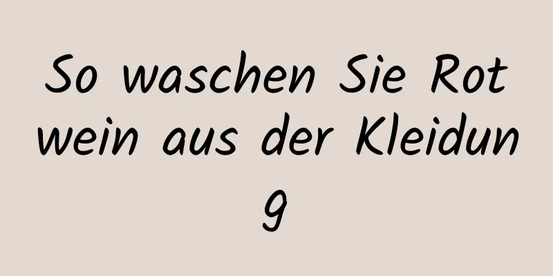 So waschen Sie Rotwein aus der Kleidung