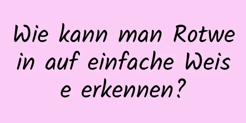 Wie kann man Rotwein auf einfache Weise erkennen?