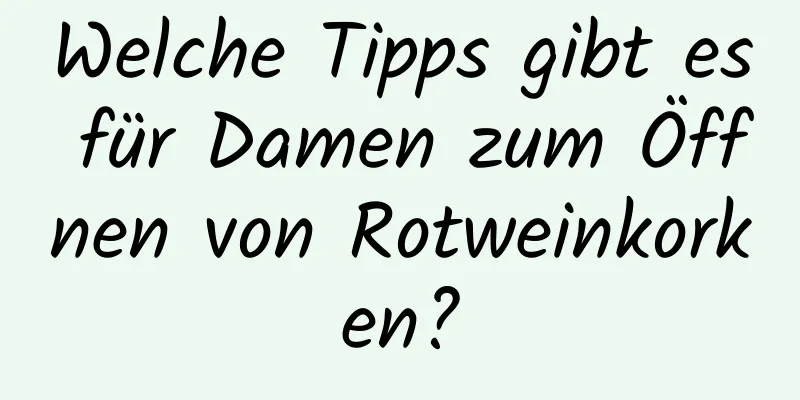 Welche Tipps gibt es für Damen zum Öffnen von Rotweinkorken?