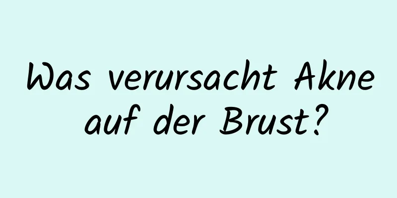 Was verursacht Akne auf der Brust?