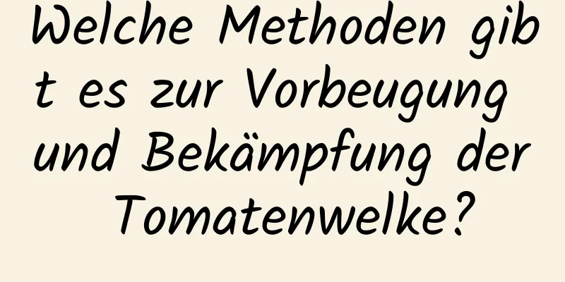 Welche Methoden gibt es zur Vorbeugung und Bekämpfung der Tomatenwelke?