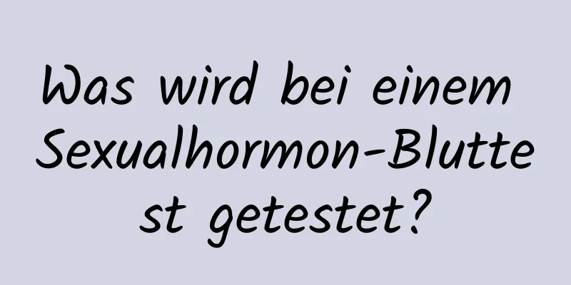 Was wird bei einem Sexualhormon-Bluttest getestet?