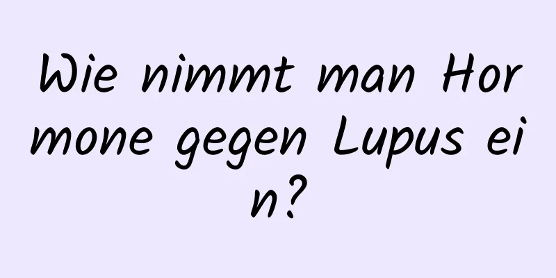 Wie nimmt man Hormone gegen Lupus ein?