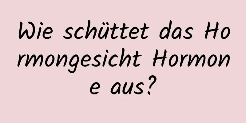 Wie schüttet das Hormongesicht Hormone aus?