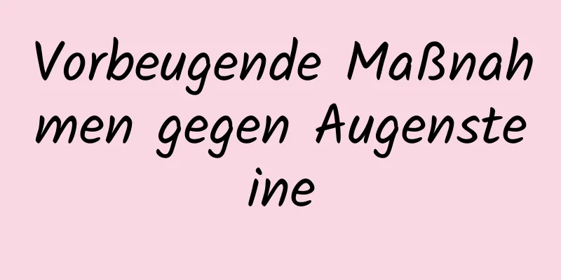 Vorbeugende Maßnahmen gegen Augensteine
