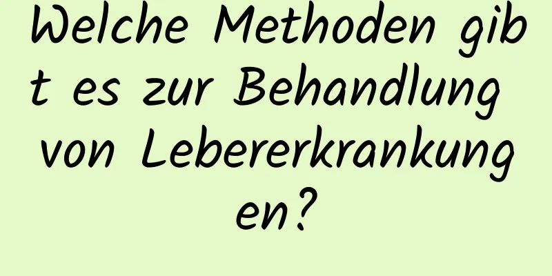 Welche Methoden gibt es zur Behandlung von Lebererkrankungen?