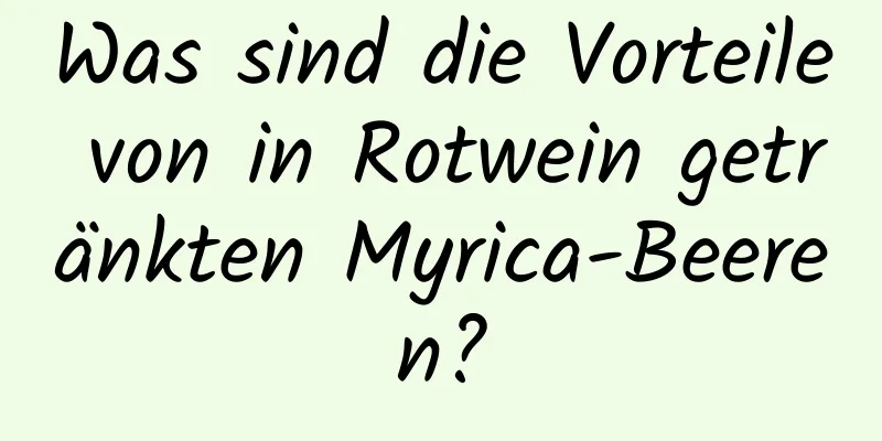 Was sind die Vorteile von in Rotwein getränkten Myrica-Beeren?