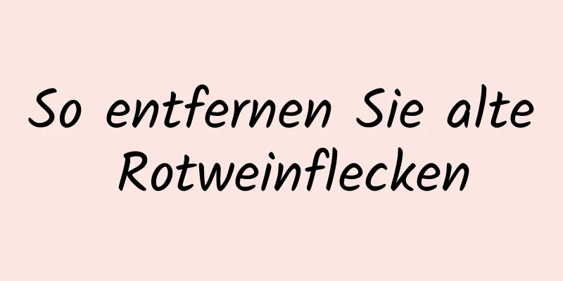 So entfernen Sie alte Rotweinflecken