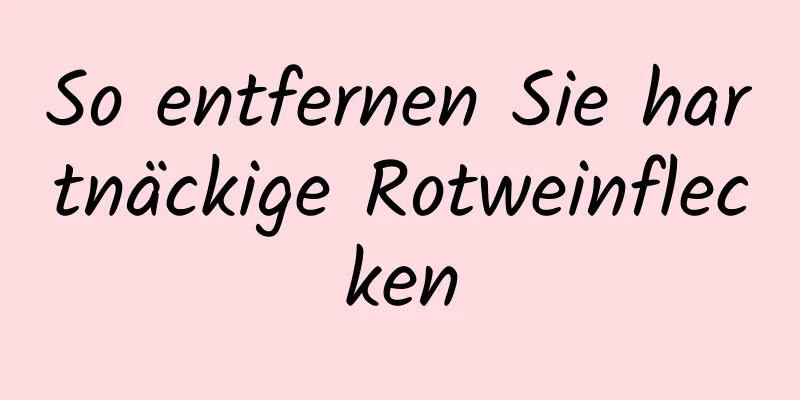 So entfernen Sie hartnäckige Rotweinflecken