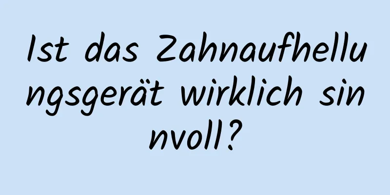 Ist das Zahnaufhellungsgerät wirklich sinnvoll?