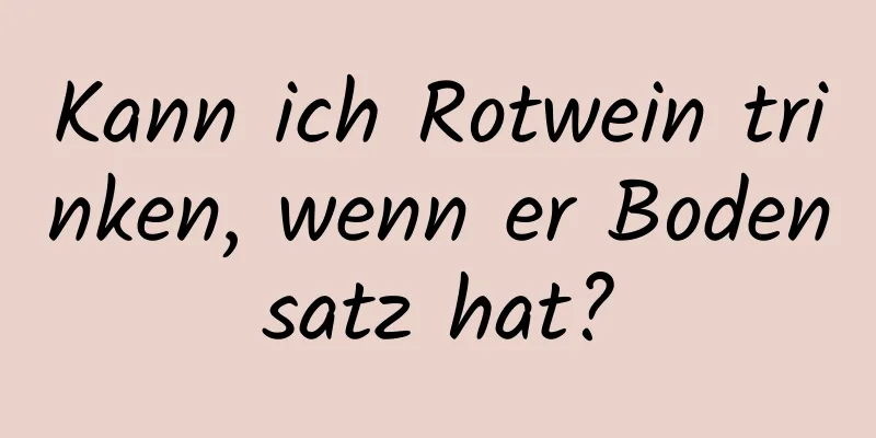 Kann ich Rotwein trinken, wenn er Bodensatz hat?