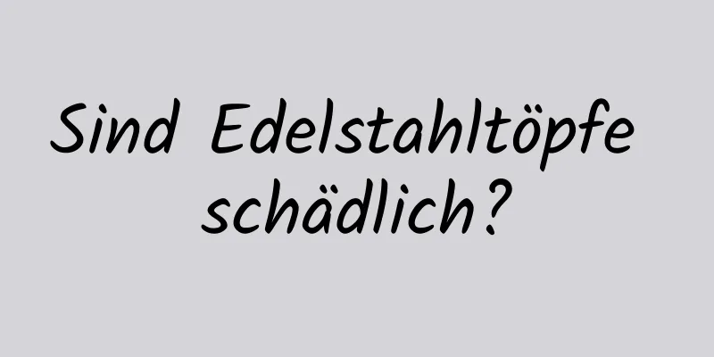 Sind Edelstahltöpfe schädlich?