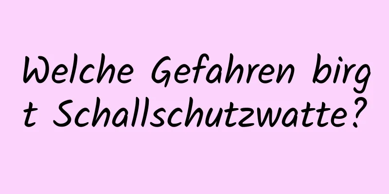 Welche Gefahren birgt Schallschutzwatte?