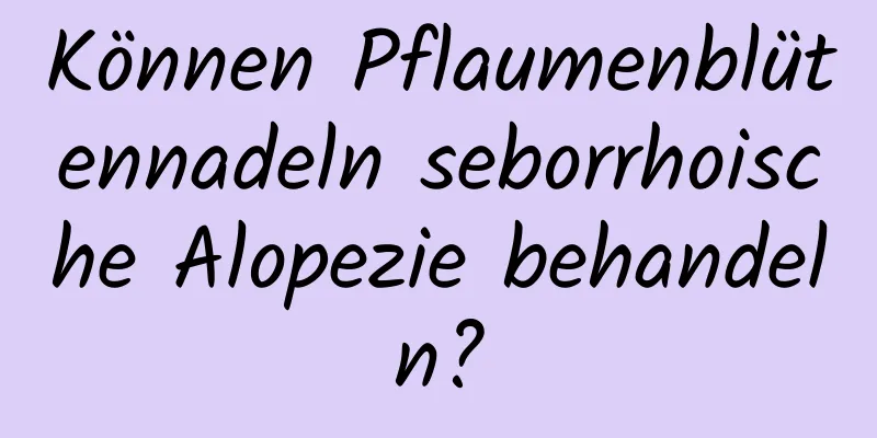 Können Pflaumenblütennadeln seborrhoische Alopezie behandeln?
