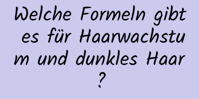 Welche Formeln gibt es für Haarwachstum und dunkles Haar?
