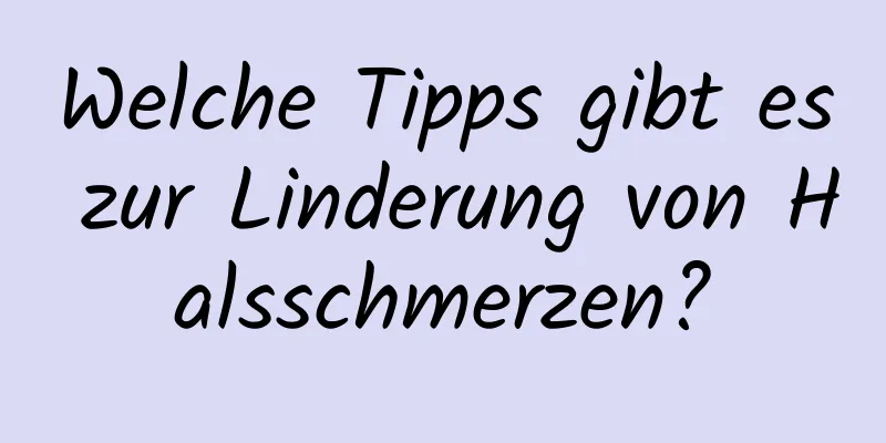Welche Tipps gibt es zur Linderung von Halsschmerzen?