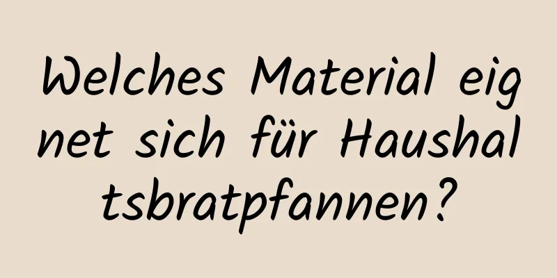 Welches Material eignet sich für Haushaltsbratpfannen?