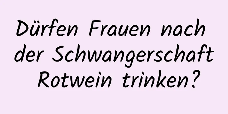 Dürfen Frauen nach der Schwangerschaft Rotwein trinken?
