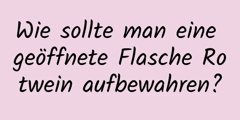 Wie sollte man eine geöffnete Flasche Rotwein aufbewahren?