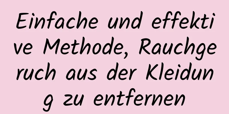 Einfache und effektive Methode, Rauchgeruch aus der Kleidung zu entfernen