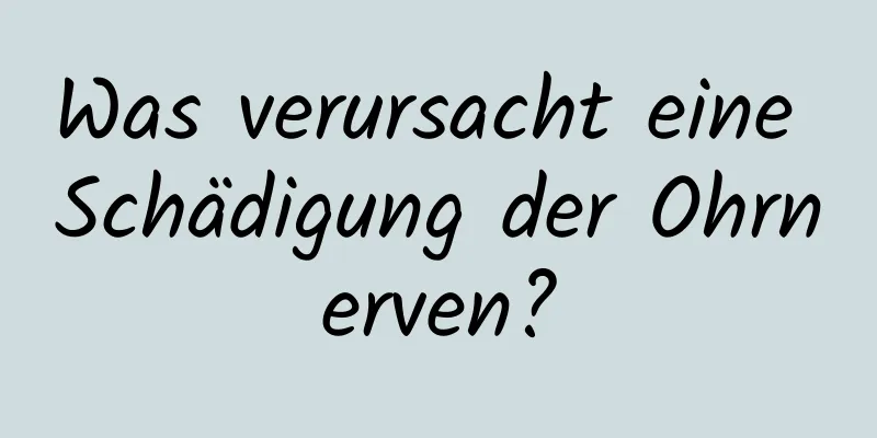 Was verursacht eine Schädigung der Ohrnerven?