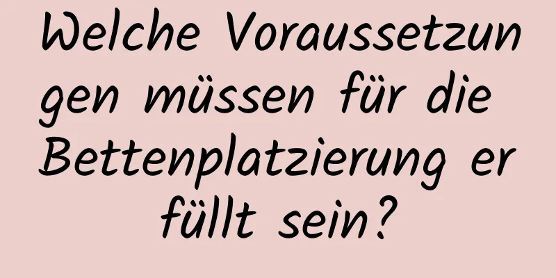 Welche Voraussetzungen müssen für die Bettenplatzierung erfüllt sein?