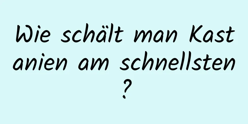 Wie schält man Kastanien am schnellsten?