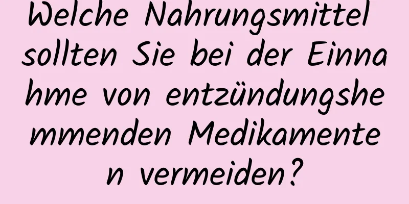 Welche Nahrungsmittel sollten Sie bei der Einnahme von entzündungshemmenden Medikamenten vermeiden?