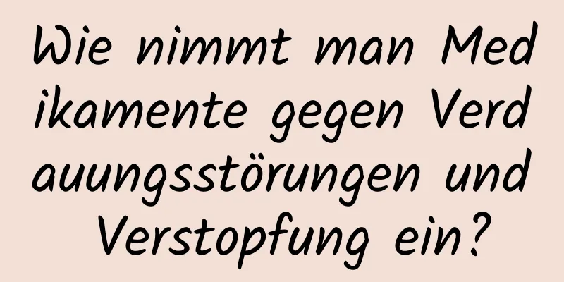 Wie nimmt man Medikamente gegen Verdauungsstörungen und Verstopfung ein?
