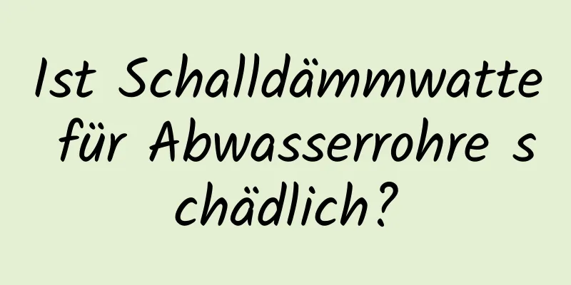 Ist Schalldämmwatte für Abwasserrohre schädlich?