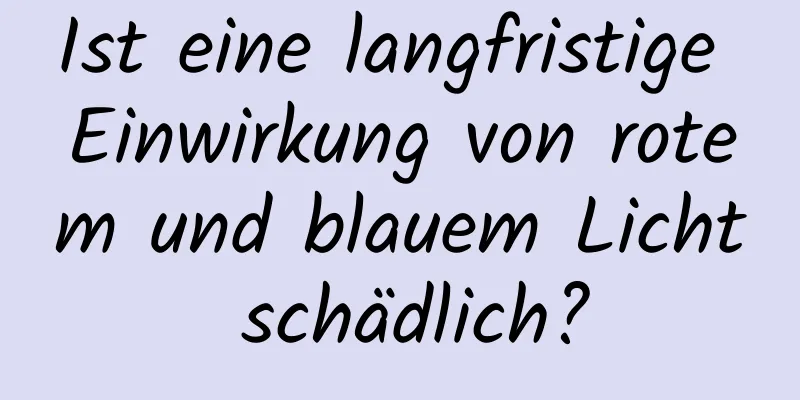 Ist eine langfristige Einwirkung von rotem und blauem Licht schädlich?