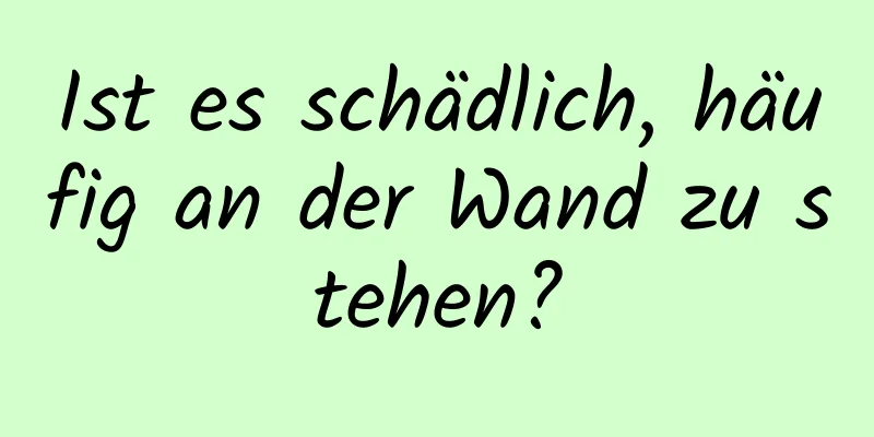 Ist es schädlich, häufig an der Wand zu stehen?