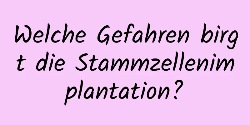 Welche Gefahren birgt die Stammzellenimplantation?