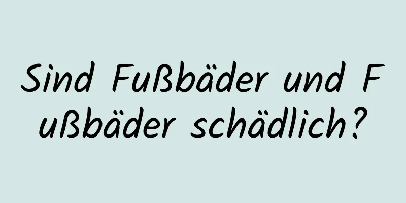 Sind Fußbäder und Fußbäder schädlich?