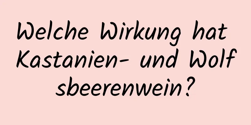 Welche Wirkung hat Kastanien- und Wolfsbeerenwein?