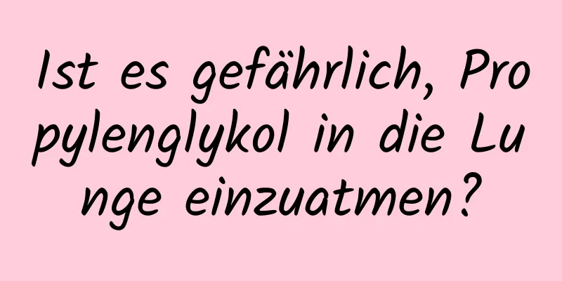 Ist es gefährlich, Propylenglykol in die Lunge einzuatmen?