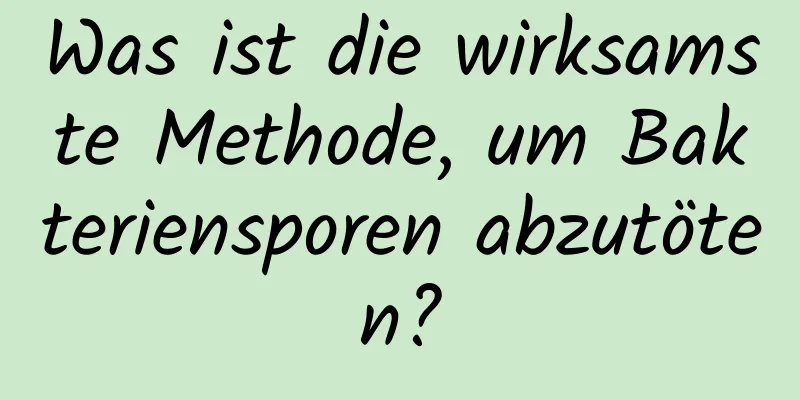 Was ist die wirksamste Methode, um Bakteriensporen abzutöten?
