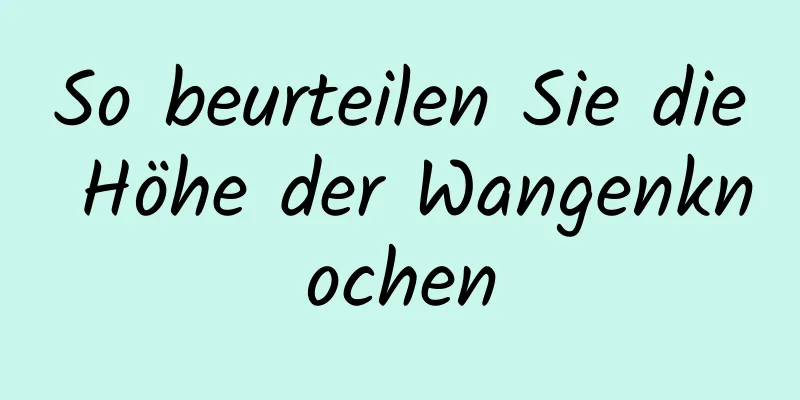 So beurteilen Sie die Höhe der Wangenknochen