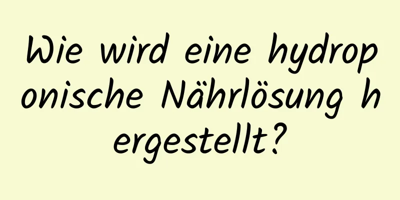 Wie wird eine hydroponische Nährlösung hergestellt?