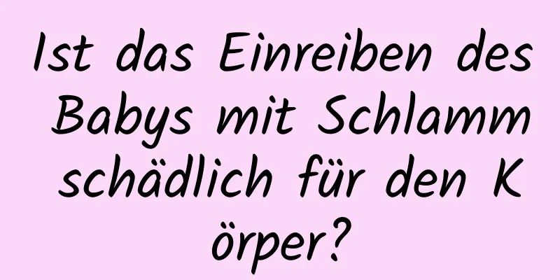 Ist das Einreiben des Babys mit Schlamm schädlich für den Körper?