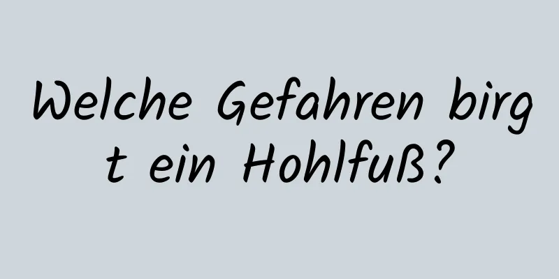 Welche Gefahren birgt ein Hohlfuß?