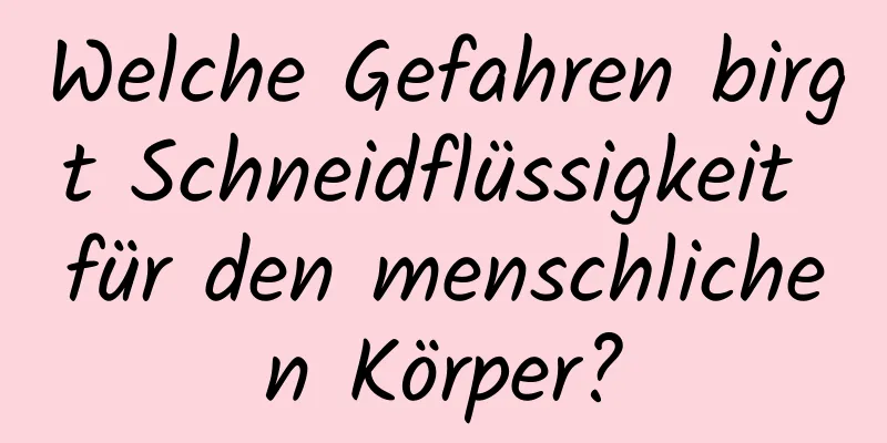 Welche Gefahren birgt Schneidflüssigkeit für den menschlichen Körper?