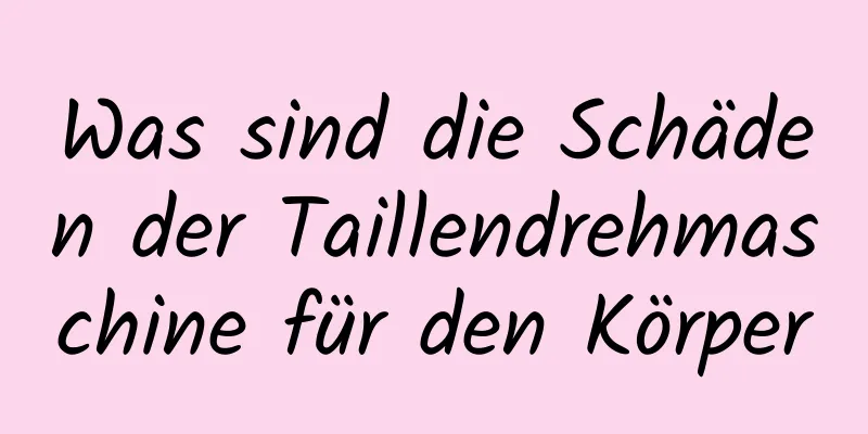 Was sind die Schäden der Taillendrehmaschine für den Körper