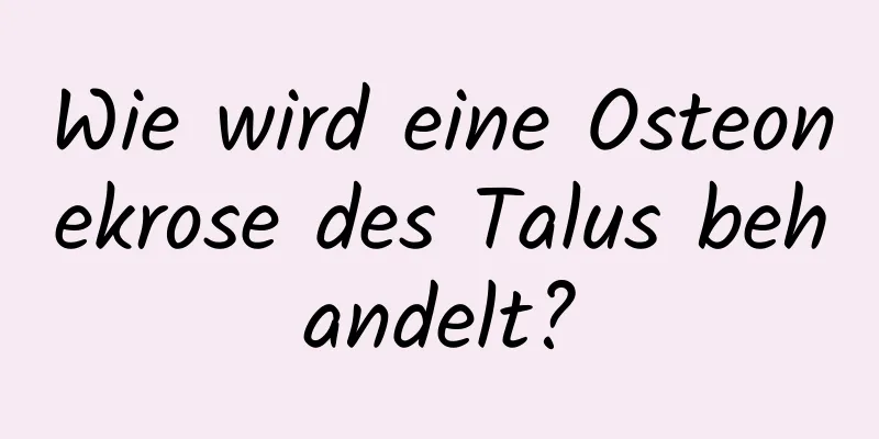 Wie wird eine Osteonekrose des Talus behandelt?