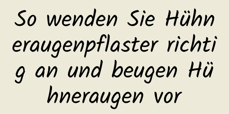 So wenden Sie Hühneraugenpflaster richtig an und beugen Hühneraugen vor