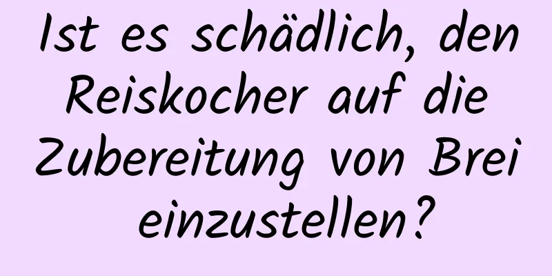Ist es schädlich, den Reiskocher auf die Zubereitung von Brei einzustellen?